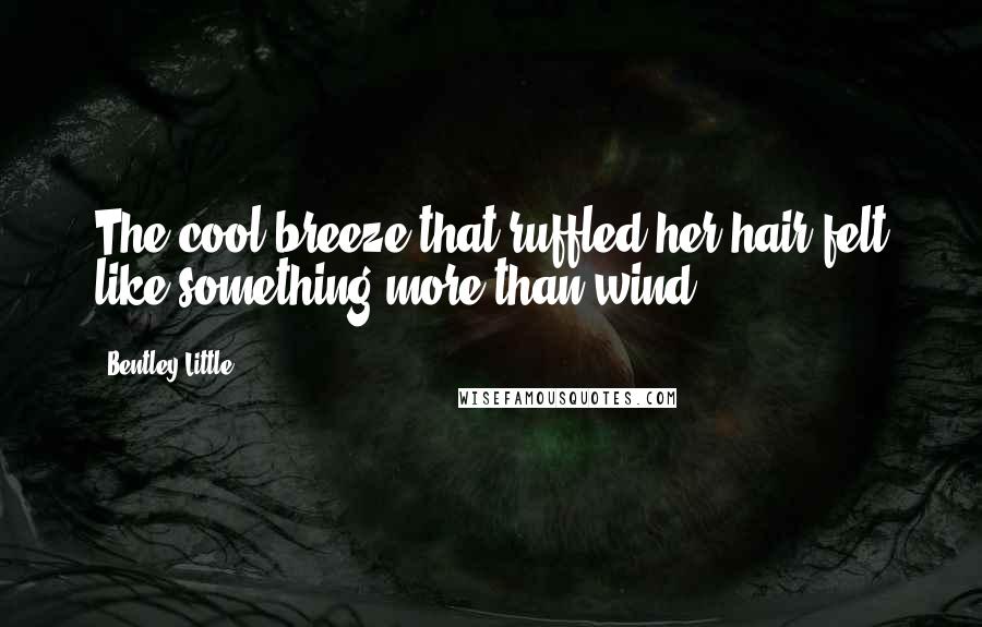 Bentley Little Quotes: The cool breeze that ruffled her hair felt like something more than wind.