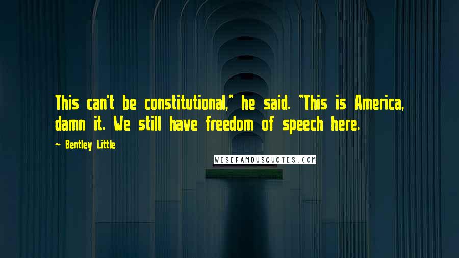 Bentley Little Quotes: This can't be constitutional," he said. "This is America, damn it. We still have freedom of speech here.