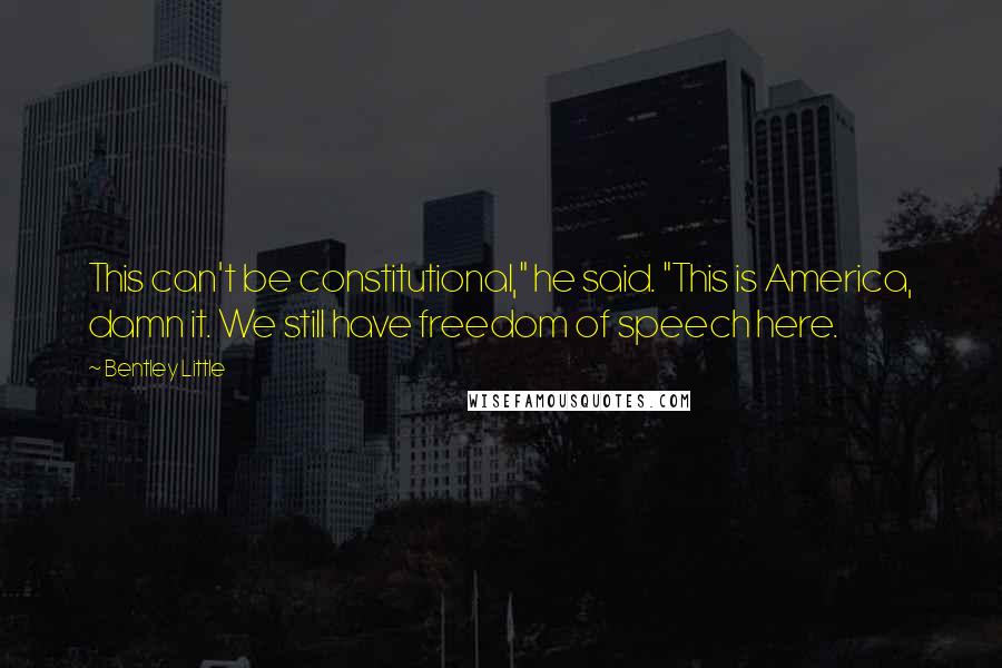 Bentley Little Quotes: This can't be constitutional," he said. "This is America, damn it. We still have freedom of speech here.