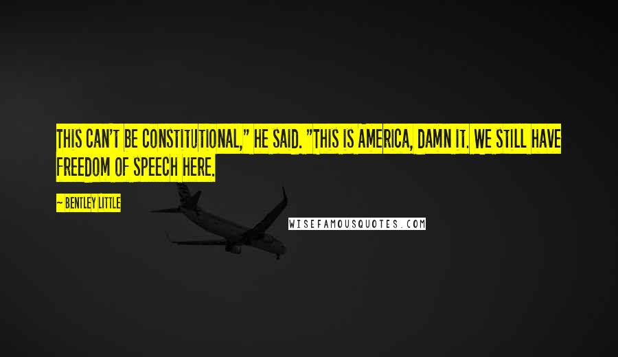 Bentley Little Quotes: This can't be constitutional," he said. "This is America, damn it. We still have freedom of speech here.