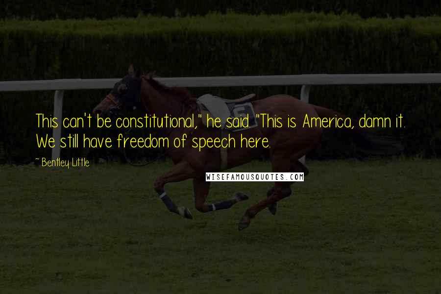 Bentley Little Quotes: This can't be constitutional," he said. "This is America, damn it. We still have freedom of speech here.