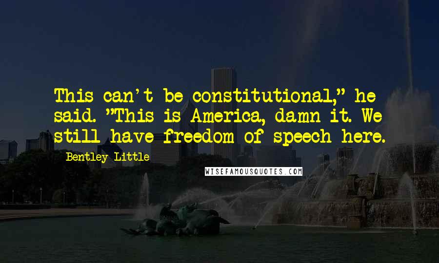 Bentley Little Quotes: This can't be constitutional," he said. "This is America, damn it. We still have freedom of speech here.