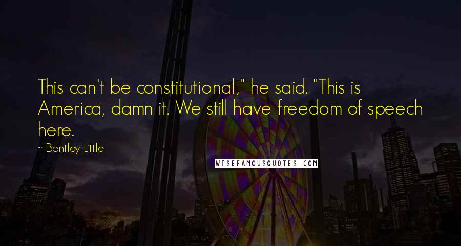 Bentley Little Quotes: This can't be constitutional," he said. "This is America, damn it. We still have freedom of speech here.