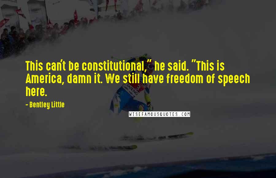 Bentley Little Quotes: This can't be constitutional," he said. "This is America, damn it. We still have freedom of speech here.