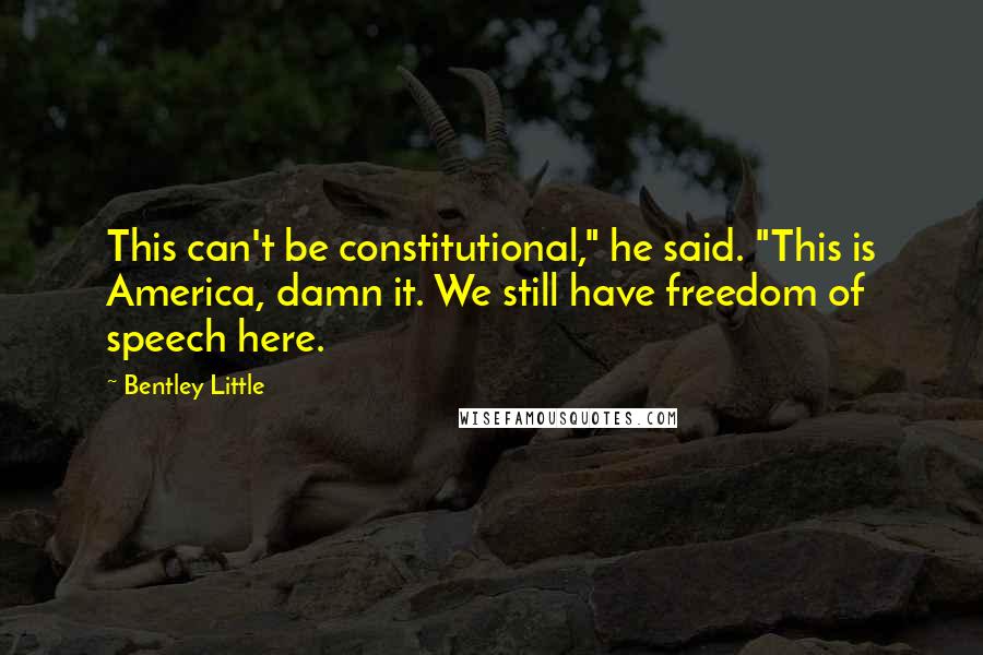 Bentley Little Quotes: This can't be constitutional," he said. "This is America, damn it. We still have freedom of speech here.