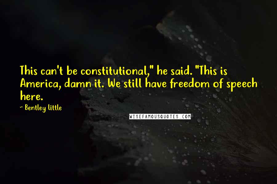 Bentley Little Quotes: This can't be constitutional," he said. "This is America, damn it. We still have freedom of speech here.