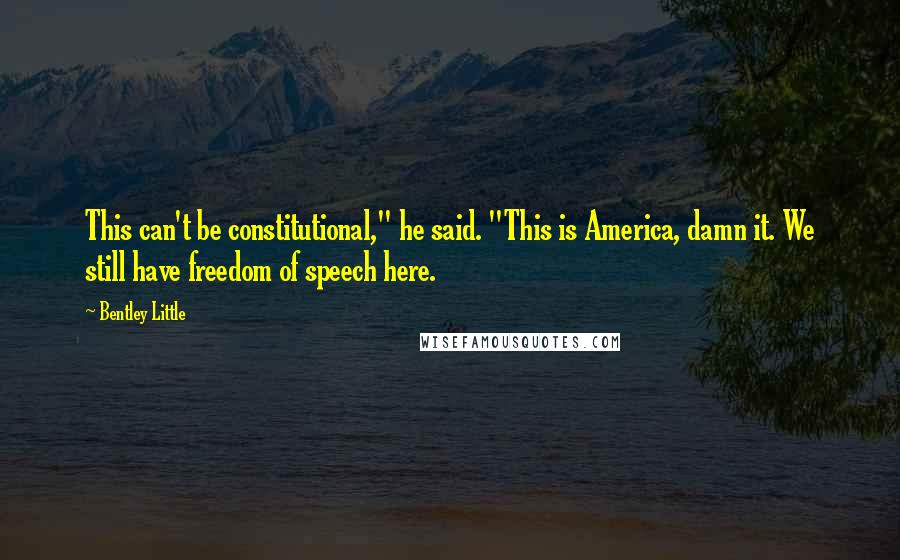 Bentley Little Quotes: This can't be constitutional," he said. "This is America, damn it. We still have freedom of speech here.