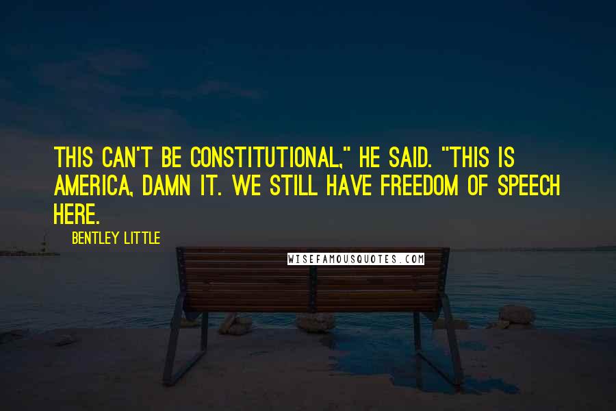 Bentley Little Quotes: This can't be constitutional," he said. "This is America, damn it. We still have freedom of speech here.