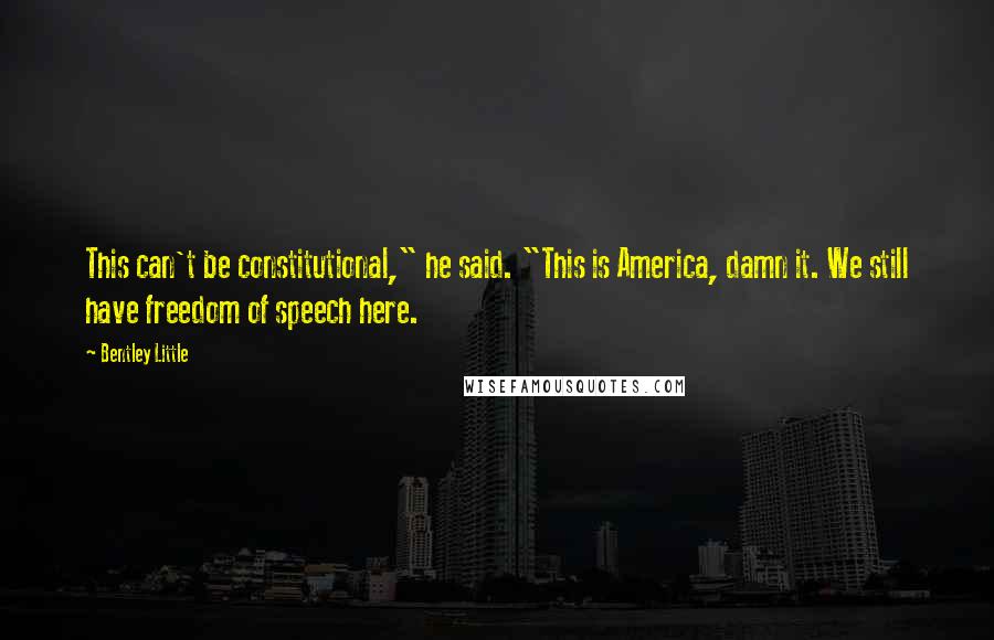 Bentley Little Quotes: This can't be constitutional," he said. "This is America, damn it. We still have freedom of speech here.