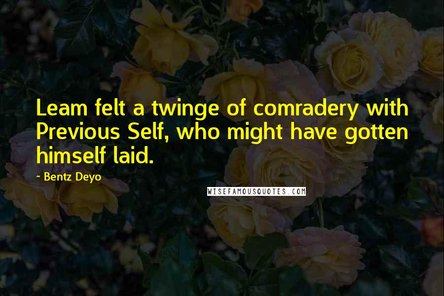 Bentz Deyo Quotes: Leam felt a twinge of comradery with Previous Self, who might have gotten himself laid.
