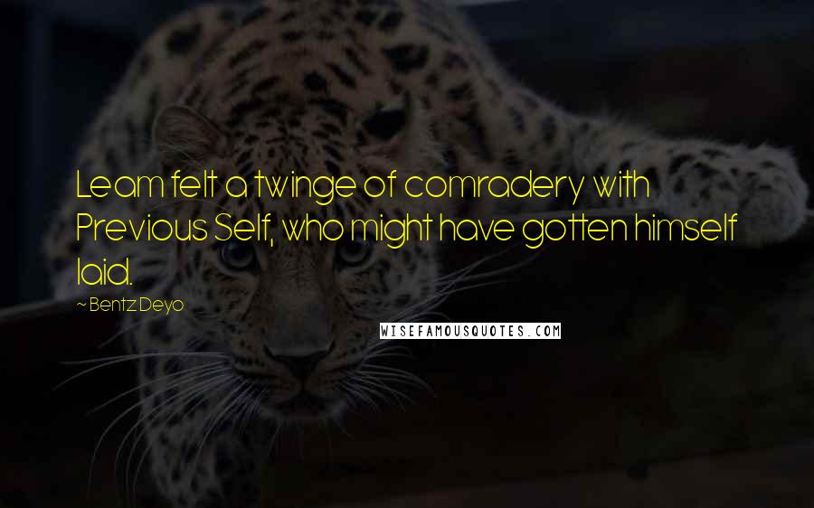 Bentz Deyo Quotes: Leam felt a twinge of comradery with Previous Self, who might have gotten himself laid.