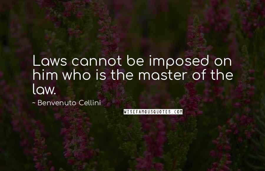 Benvenuto Cellini Quotes: Laws cannot be imposed on him who is the master of the law.