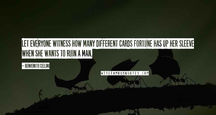 Benvenuto Cellini Quotes: Let everyone witness how many different cards fortune has up her sleeve when she wants to ruin a man.