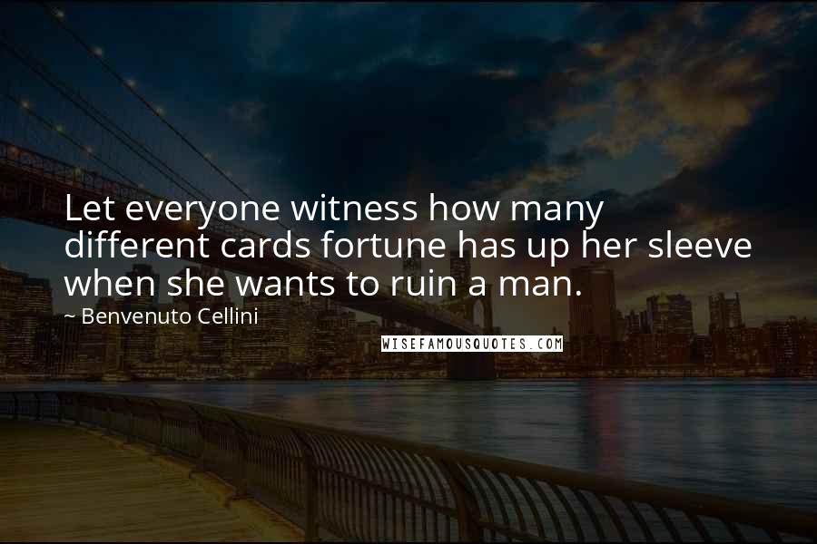 Benvenuto Cellini Quotes: Let everyone witness how many different cards fortune has up her sleeve when she wants to ruin a man.