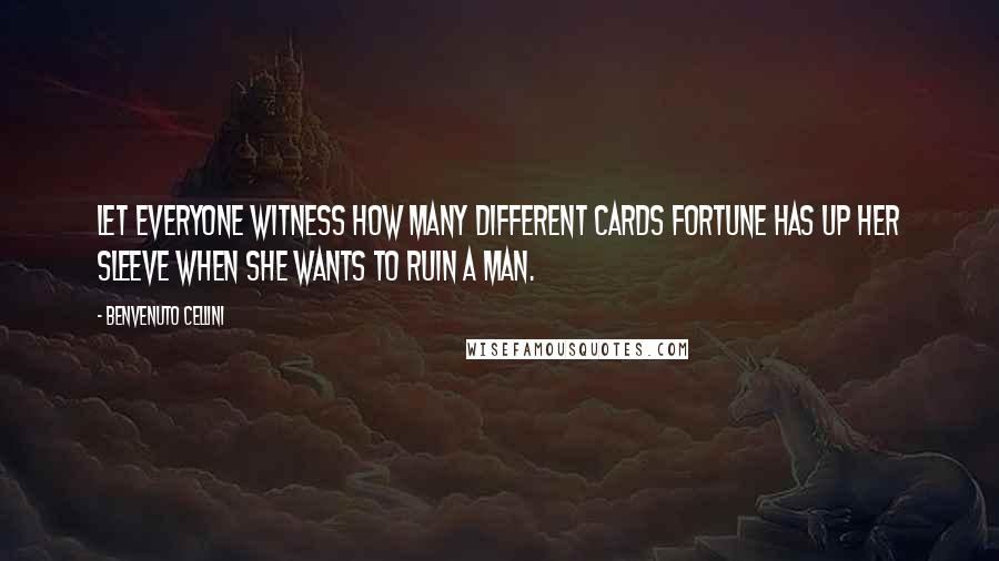 Benvenuto Cellini Quotes: Let everyone witness how many different cards fortune has up her sleeve when she wants to ruin a man.