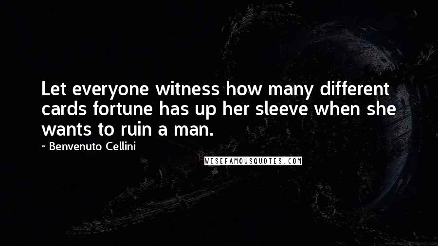 Benvenuto Cellini Quotes: Let everyone witness how many different cards fortune has up her sleeve when she wants to ruin a man.