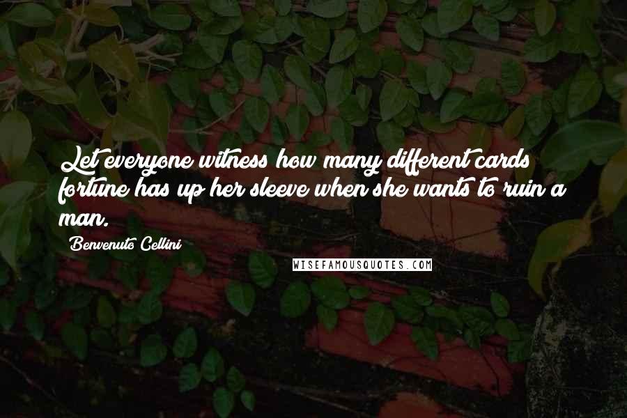 Benvenuto Cellini Quotes: Let everyone witness how many different cards fortune has up her sleeve when she wants to ruin a man.