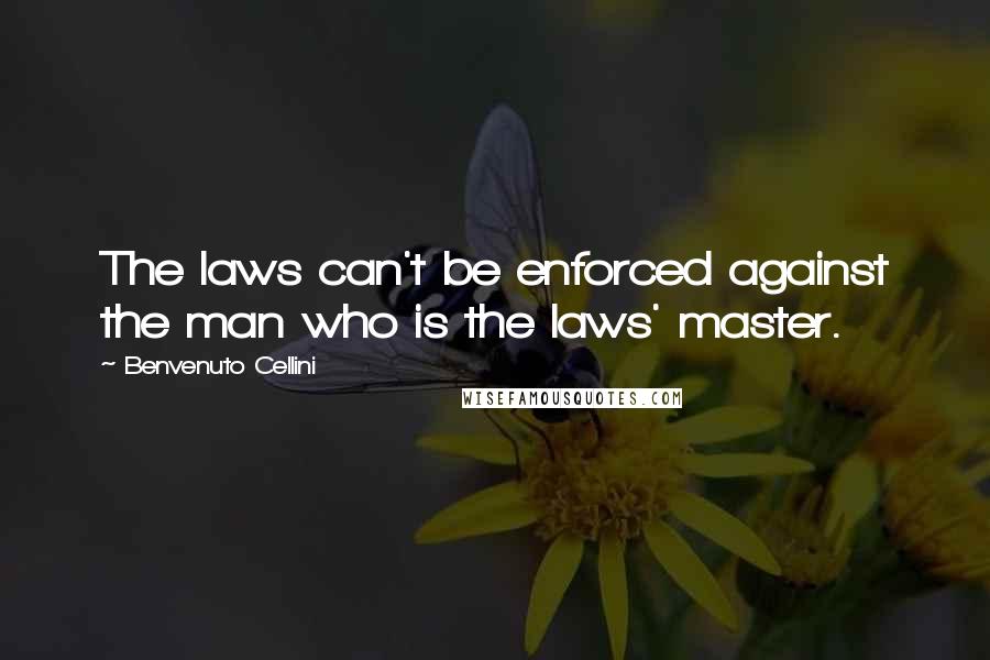 Benvenuto Cellini Quotes: The laws can't be enforced against the man who is the laws' master.