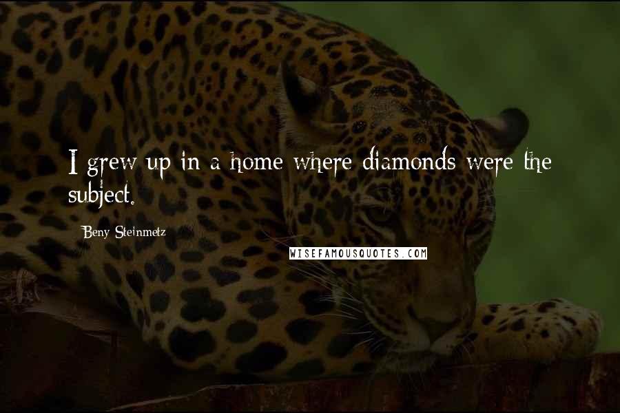 Beny Steinmetz Quotes: I grew up in a home where diamonds were the subject.