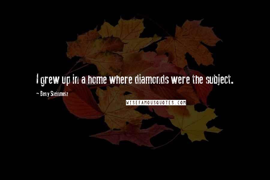 Beny Steinmetz Quotes: I grew up in a home where diamonds were the subject.