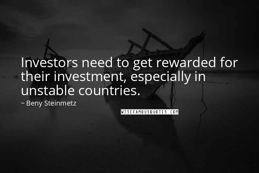 Beny Steinmetz Quotes: Investors need to get rewarded for their investment, especially in unstable countries.