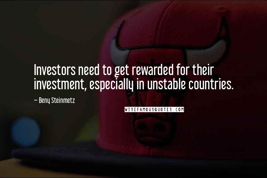 Beny Steinmetz Quotes: Investors need to get rewarded for their investment, especially in unstable countries.