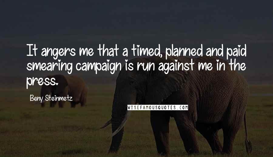 Beny Steinmetz Quotes: It angers me that a timed, planned and paid smearing campaign is run against me in the press.