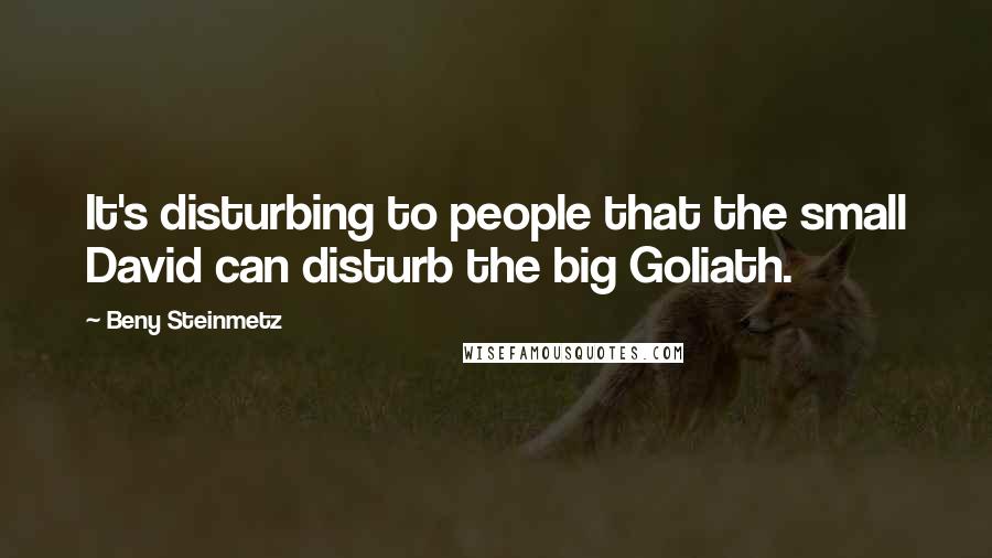 Beny Steinmetz Quotes: It's disturbing to people that the small David can disturb the big Goliath.