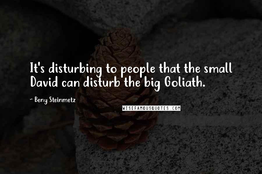 Beny Steinmetz Quotes: It's disturbing to people that the small David can disturb the big Goliath.