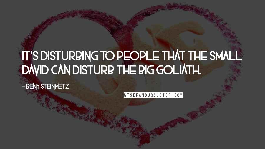 Beny Steinmetz Quotes: It's disturbing to people that the small David can disturb the big Goliath.