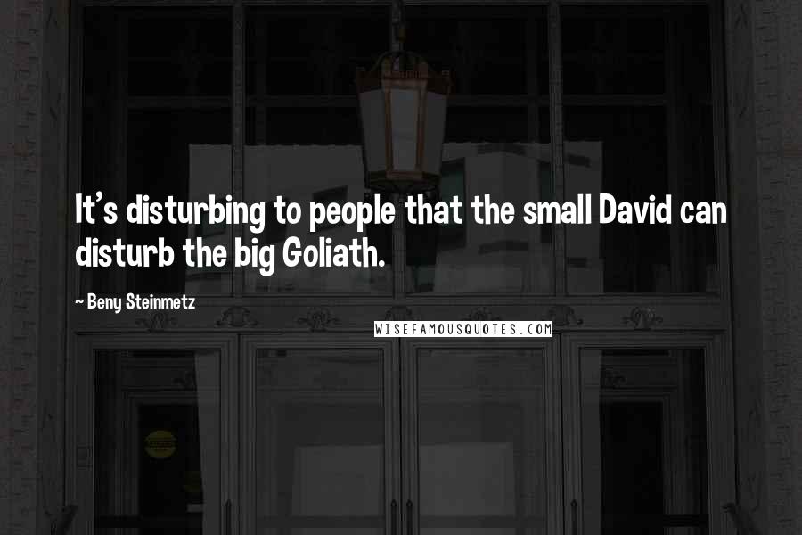 Beny Steinmetz Quotes: It's disturbing to people that the small David can disturb the big Goliath.