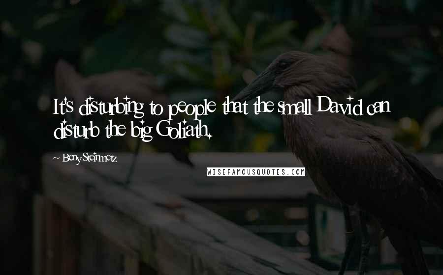 Beny Steinmetz Quotes: It's disturbing to people that the small David can disturb the big Goliath.