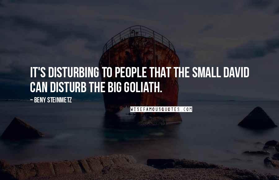 Beny Steinmetz Quotes: It's disturbing to people that the small David can disturb the big Goliath.