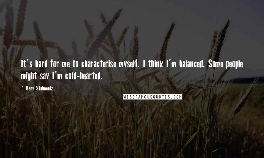 Beny Steinmetz Quotes: It's hard for me to characterise myself. I think I'm balanced. Some people might say I'm cold-hearted.