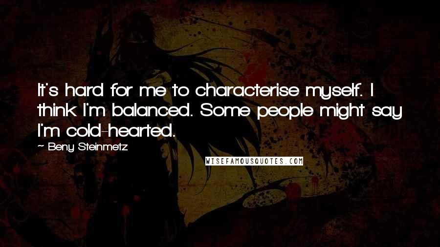 Beny Steinmetz Quotes: It's hard for me to characterise myself. I think I'm balanced. Some people might say I'm cold-hearted.