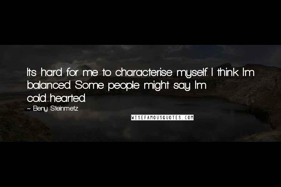 Beny Steinmetz Quotes: It's hard for me to characterise myself. I think I'm balanced. Some people might say I'm cold-hearted.