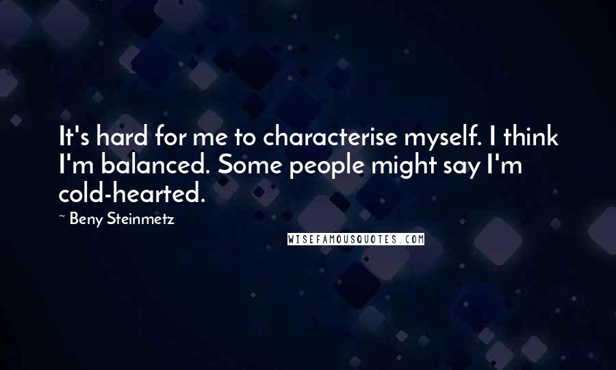 Beny Steinmetz Quotes: It's hard for me to characterise myself. I think I'm balanced. Some people might say I'm cold-hearted.