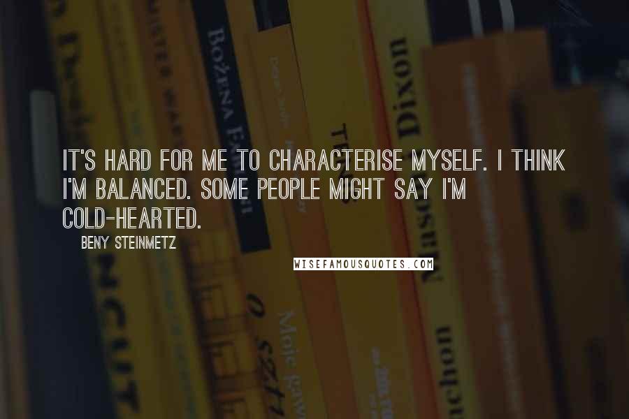 Beny Steinmetz Quotes: It's hard for me to characterise myself. I think I'm balanced. Some people might say I'm cold-hearted.