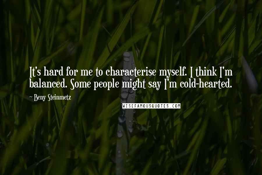 Beny Steinmetz Quotes: It's hard for me to characterise myself. I think I'm balanced. Some people might say I'm cold-hearted.