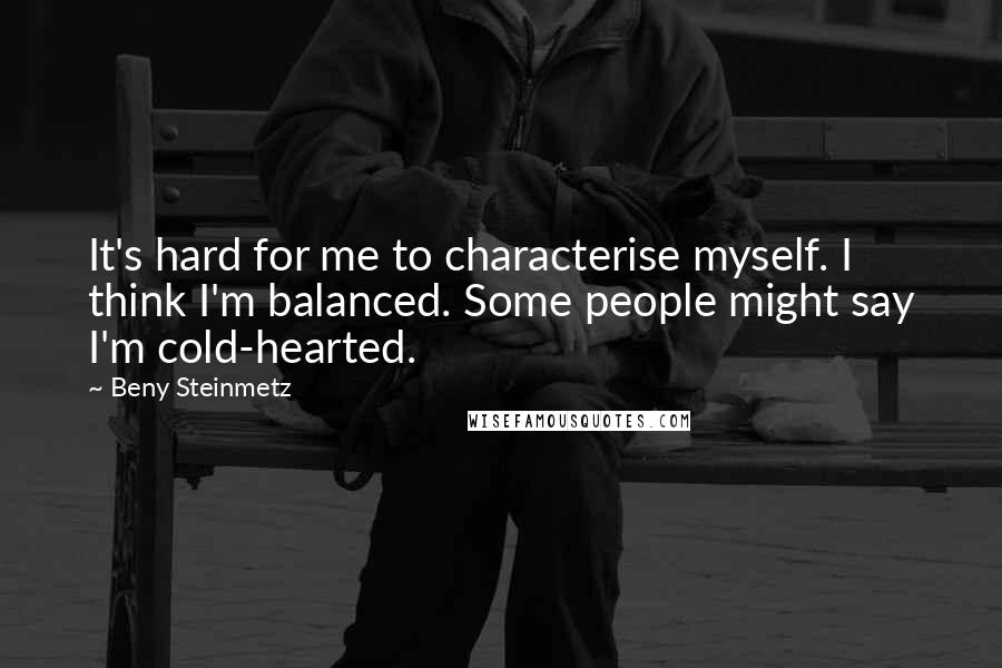 Beny Steinmetz Quotes: It's hard for me to characterise myself. I think I'm balanced. Some people might say I'm cold-hearted.