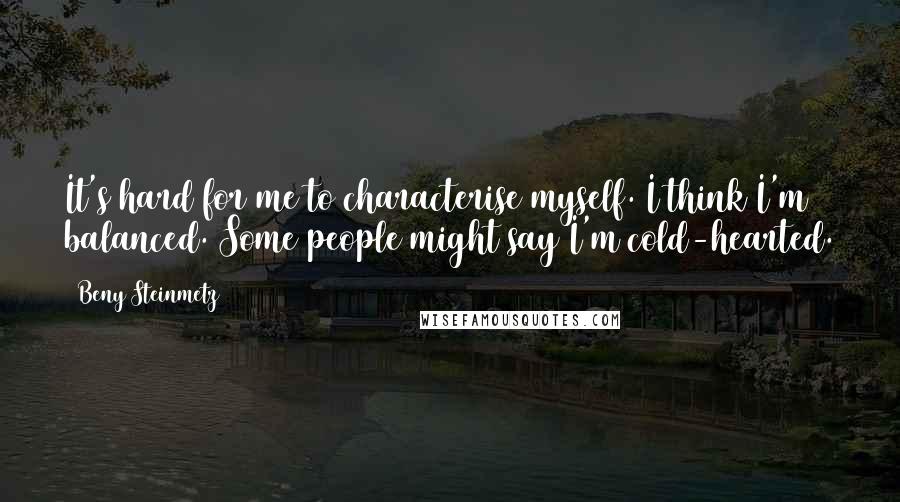 Beny Steinmetz Quotes: It's hard for me to characterise myself. I think I'm balanced. Some people might say I'm cold-hearted.