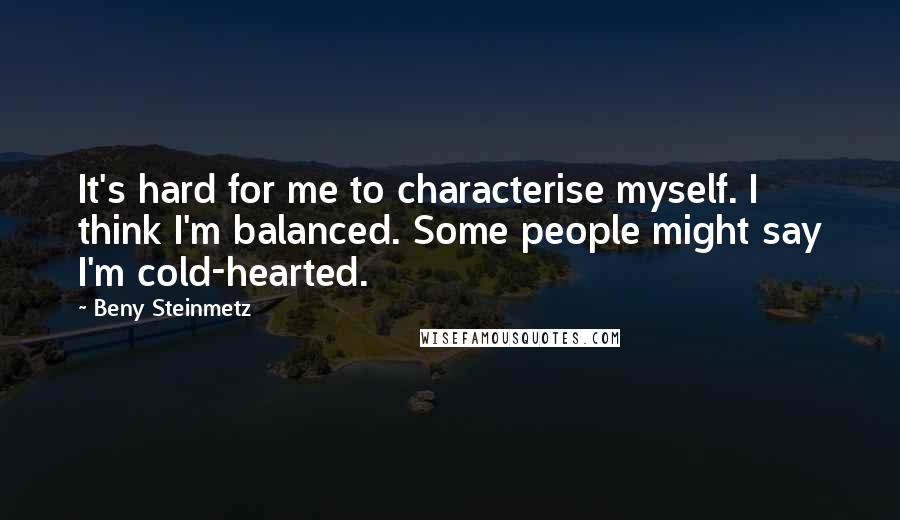 Beny Steinmetz Quotes: It's hard for me to characterise myself. I think I'm balanced. Some people might say I'm cold-hearted.