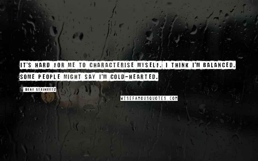 Beny Steinmetz Quotes: It's hard for me to characterise myself. I think I'm balanced. Some people might say I'm cold-hearted.