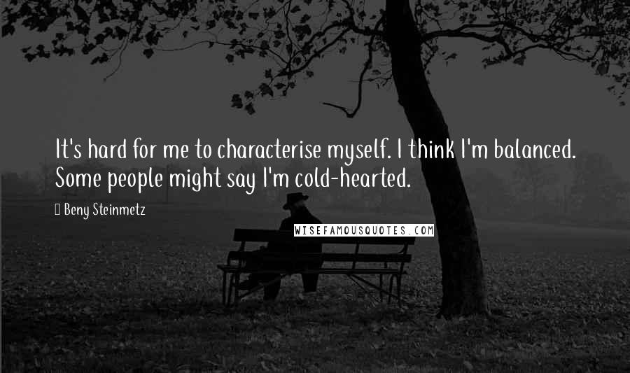 Beny Steinmetz Quotes: It's hard for me to characterise myself. I think I'm balanced. Some people might say I'm cold-hearted.