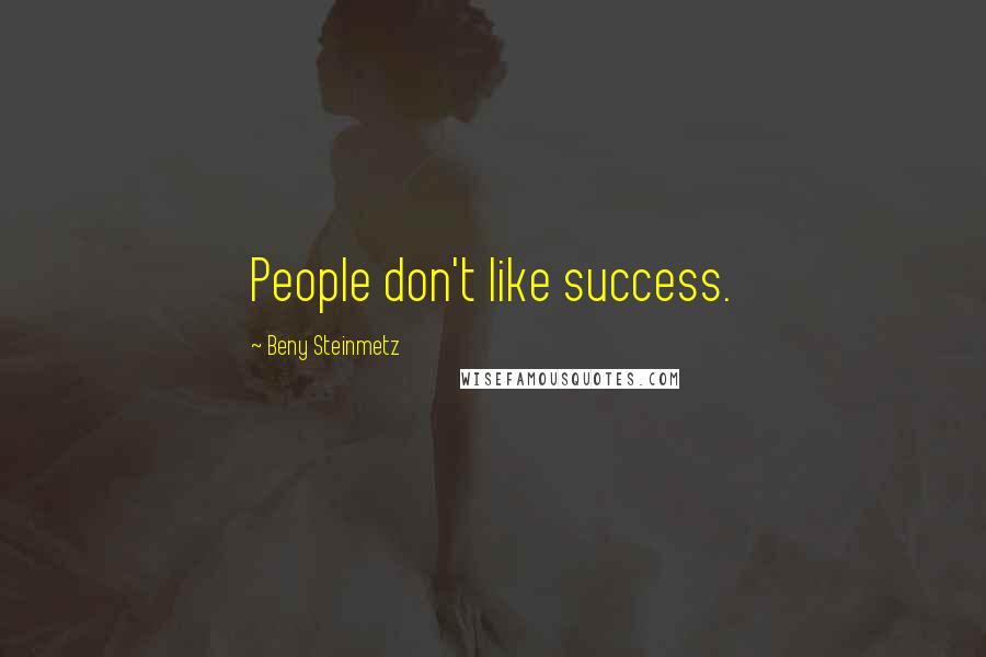 Beny Steinmetz Quotes: People don't like success.