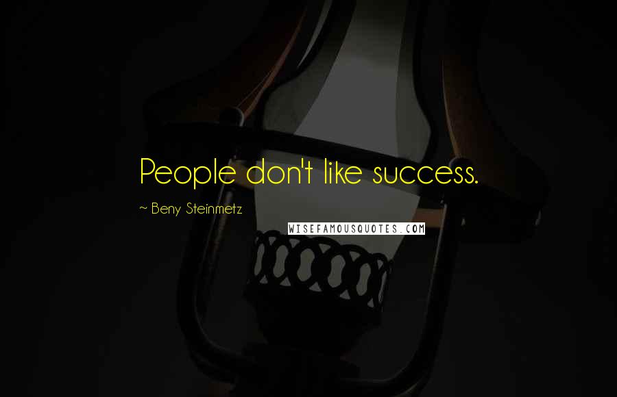 Beny Steinmetz Quotes: People don't like success.