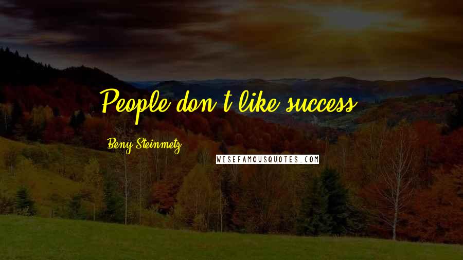 Beny Steinmetz Quotes: People don't like success.