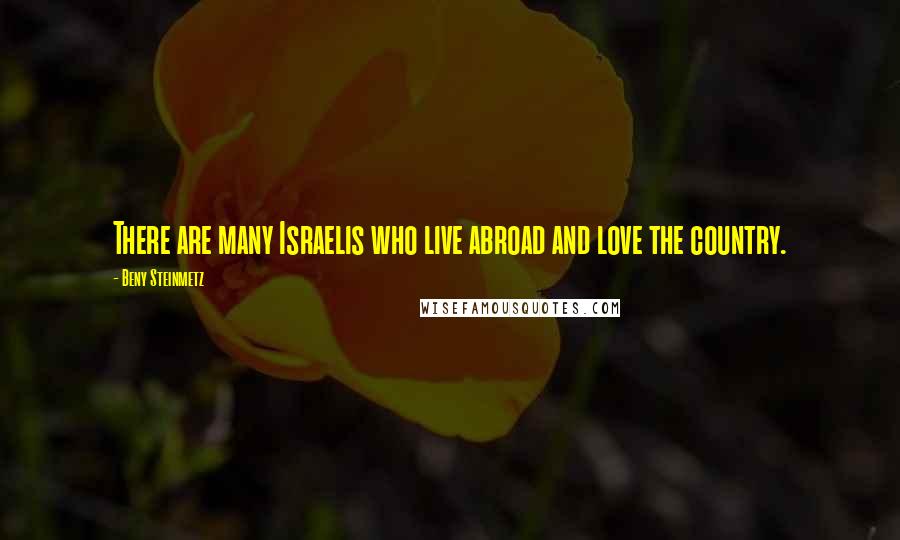 Beny Steinmetz Quotes: There are many Israelis who live abroad and love the country.