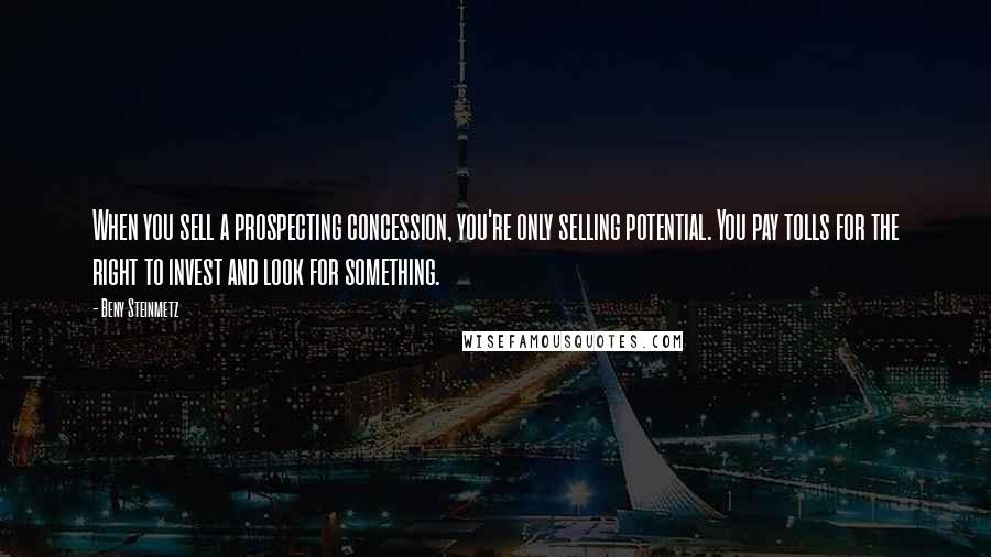 Beny Steinmetz Quotes: When you sell a prospecting concession, you're only selling potential. You pay tolls for the right to invest and look for something.