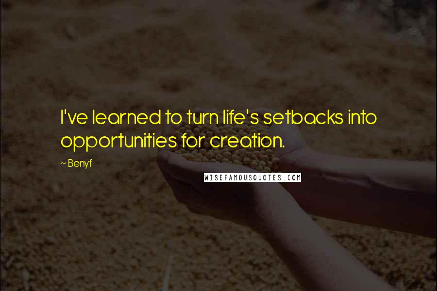 Benyf Quotes: I've learned to turn life's setbacks into opportunities for creation.